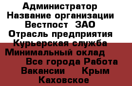 Администратор › Название организации ­ Вестпост, ЗАО › Отрасль предприятия ­ Курьерская служба › Минимальный оклад ­ 25 000 - Все города Работа » Вакансии   . Крым,Каховское